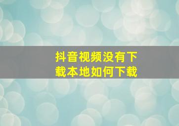 抖音视频没有下载本地如何下载