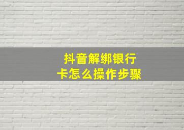 抖音解绑银行卡怎么操作步骤