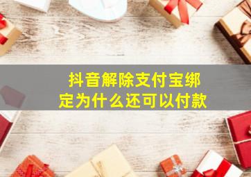 抖音解除支付宝绑定为什么还可以付款