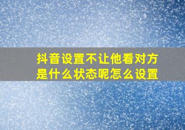 抖音设置不让他看对方是什么状态呢怎么设置