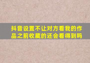 抖音设置不让对方看我的作品之前收藏的还会看得到吗