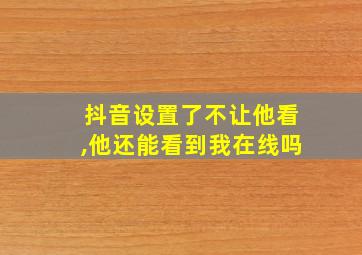 抖音设置了不让他看,他还能看到我在线吗