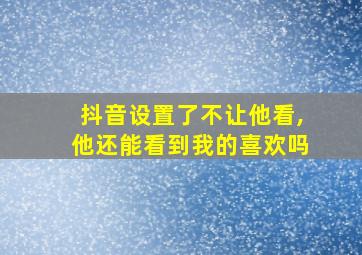 抖音设置了不让他看,他还能看到我的喜欢吗