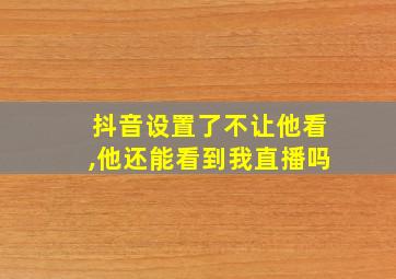 抖音设置了不让他看,他还能看到我直播吗