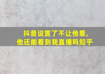 抖音设置了不让他看,他还能看到我直播吗知乎