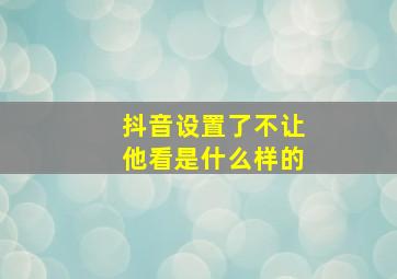 抖音设置了不让他看是什么样的