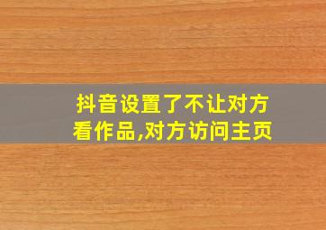 抖音设置了不让对方看作品,对方访问主页