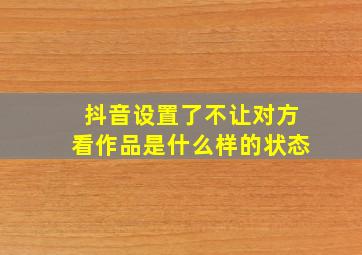 抖音设置了不让对方看作品是什么样的状态