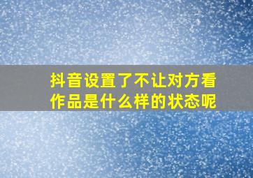 抖音设置了不让对方看作品是什么样的状态呢