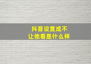 抖音设置成不让他看是什么样