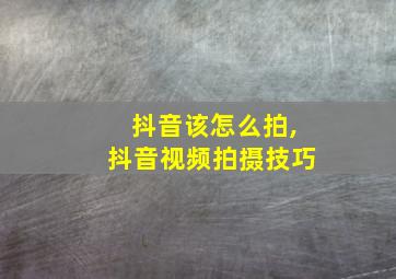 抖音该怎么拍,抖音视频拍摄技巧