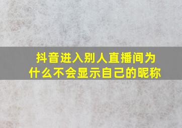 抖音进入别人直播间为什么不会显示自己的昵称