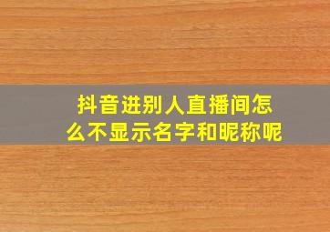 抖音进别人直播间怎么不显示名字和昵称呢