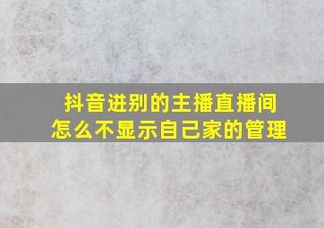 抖音进别的主播直播间怎么不显示自己家的管理