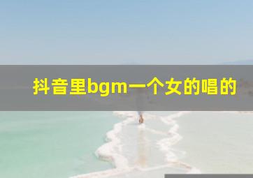 抖音里bgm一个女的唱的