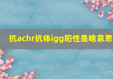 抗achr抗体igg阳性是啥意思