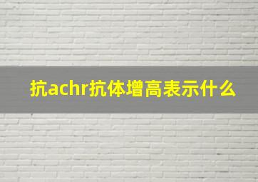 抗achr抗体增高表示什么