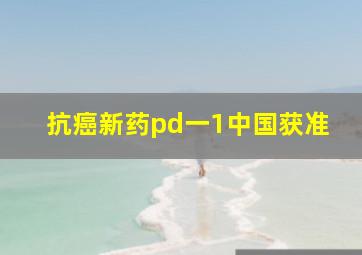 抗癌新药pd一1中国获准