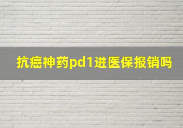 抗癌神药pd1进医保报销吗