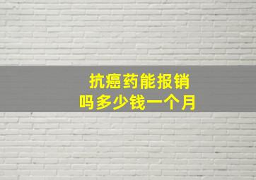 抗癌药能报销吗多少钱一个月