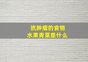 抗肿瘤的食物水果青菜是什么