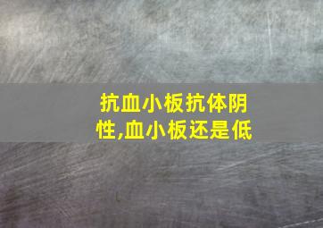 抗血小板抗体阴性,血小板还是低