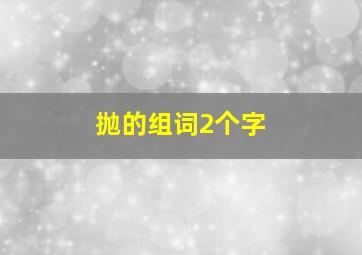 抛的组词2个字