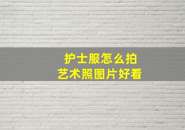 护士服怎么拍艺术照图片好看