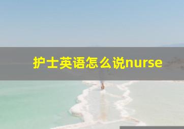 护士英语怎么说nurse