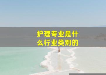 护理专业是什么行业类别的