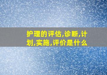 护理的评估,诊断,计划,实施,评价是什么