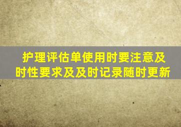 护理评估单使用时要注意及时性要求及及时记录随时更新