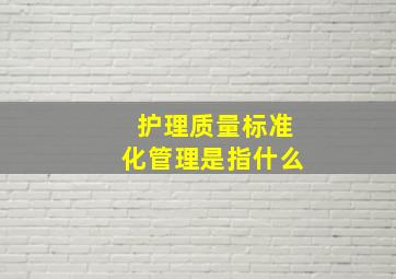 护理质量标准化管理是指什么