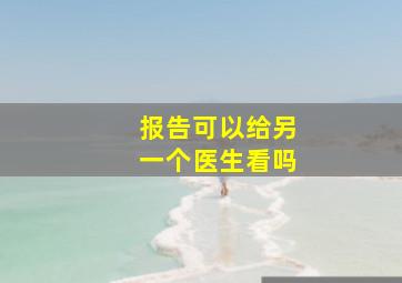 报告可以给另一个医生看吗