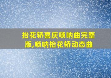 抬花轿喜庆唢呐曲完整版,唢呐抬花轿动态曲