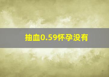 抽血0.59怀孕没有