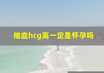 抽血hcg高一定是怀孕吗