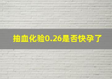 抽血化验0.26是否快孕了