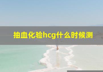 抽血化验hcg什么时候测