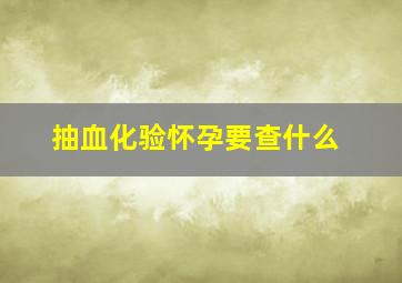 抽血化验怀孕要查什么