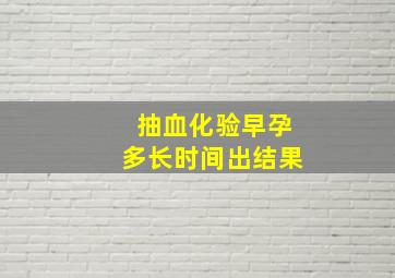 抽血化验早孕多长时间出结果