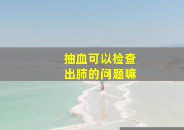 抽血可以检查出肺的问题嘛