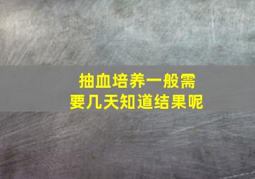 抽血培养一般需要几天知道结果呢