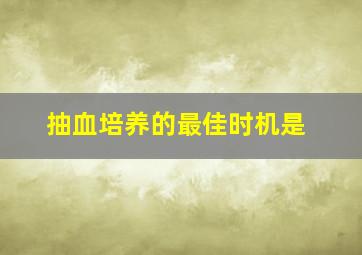 抽血培养的最佳时机是