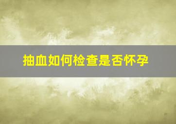 抽血如何检查是否怀孕