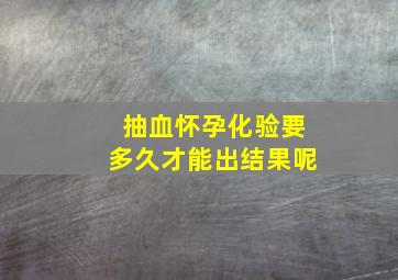 抽血怀孕化验要多久才能出结果呢