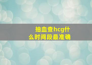 抽血查hcg什么时间段最准确