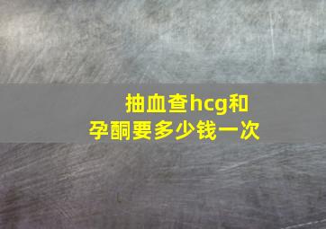 抽血查hcg和孕酮要多少钱一次