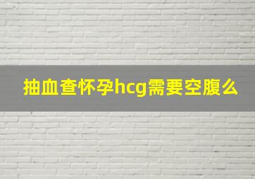 抽血查怀孕hcg需要空腹么