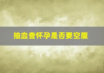 抽血查怀孕是否要空腹